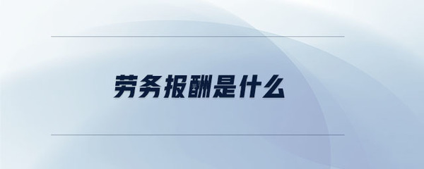 勞務(wù)報(bào)酬與勞務(wù)服務(wù)的定義及關(guān)系